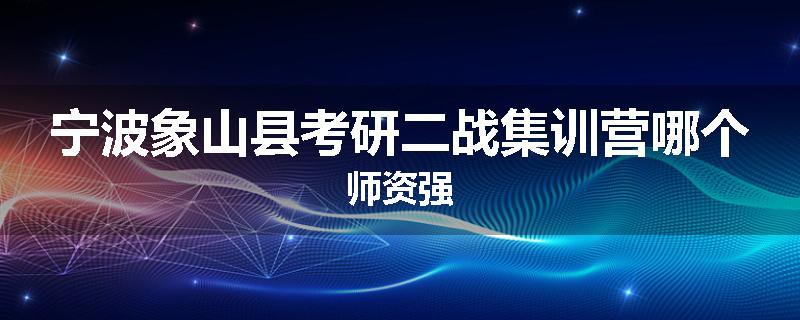 宁波象山县考研二战集训营哪个师资强