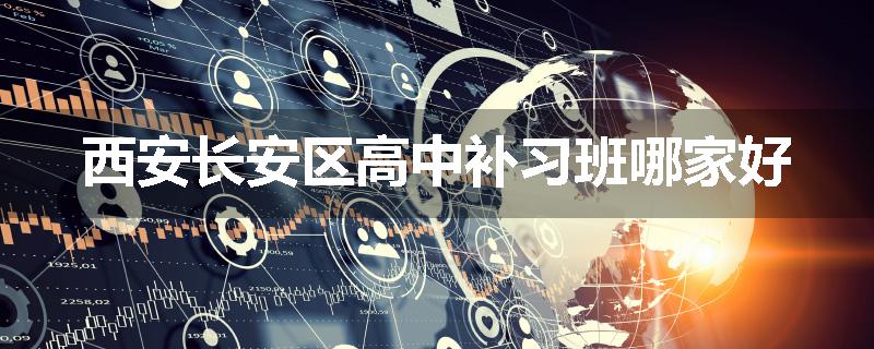西安长安区高中补习班哪家好