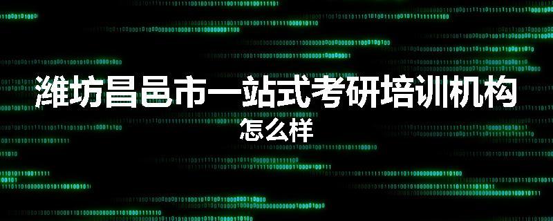 潍坊昌邑市一站式考研培训机构怎么样