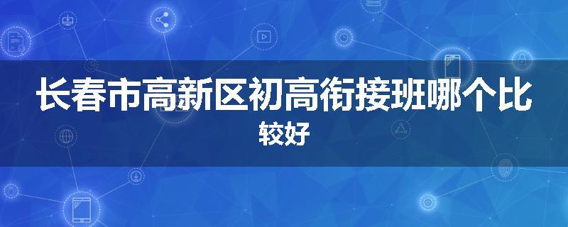 长春市高新区初高衔接班哪个比较好