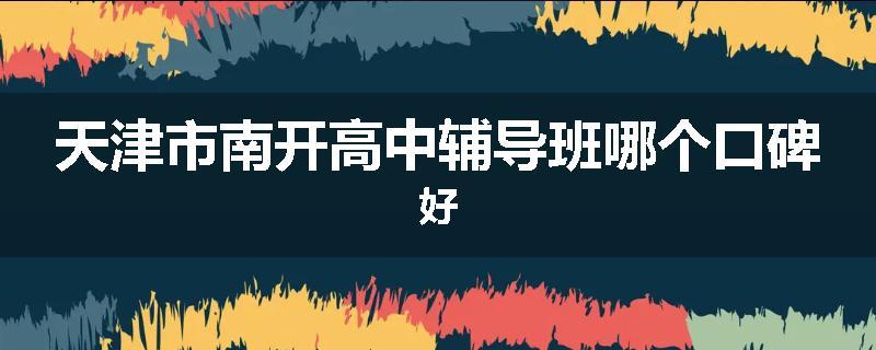 天津市南开高中辅导班哪个口碑好