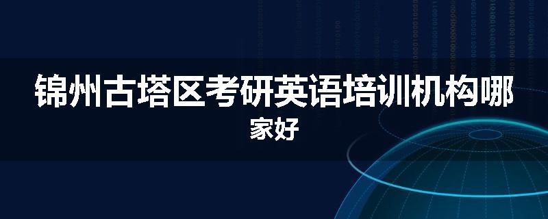 锦州古塔区考研英语培训机构哪家好
