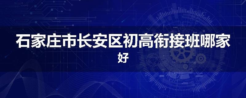 石家庄市长安区初高衔接班哪家好