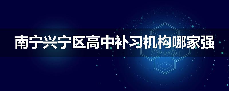 南宁兴宁区高中补习机构哪家强