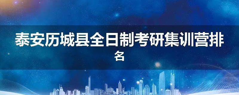 泰安历城县全日制考研集训营排名