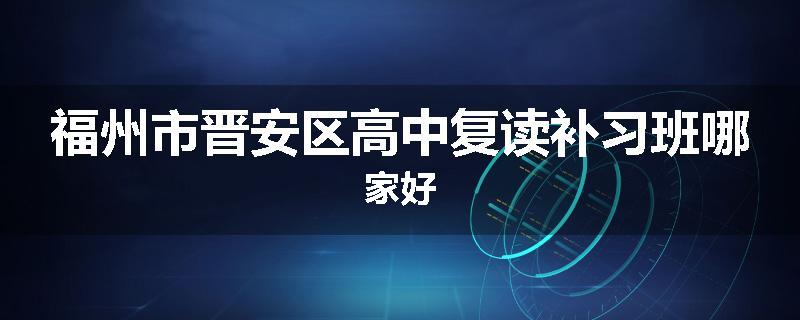 福州市晋安区高中复读补习班哪家好