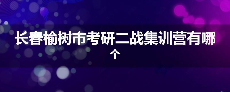 长春榆树市考研二战集训营有哪个