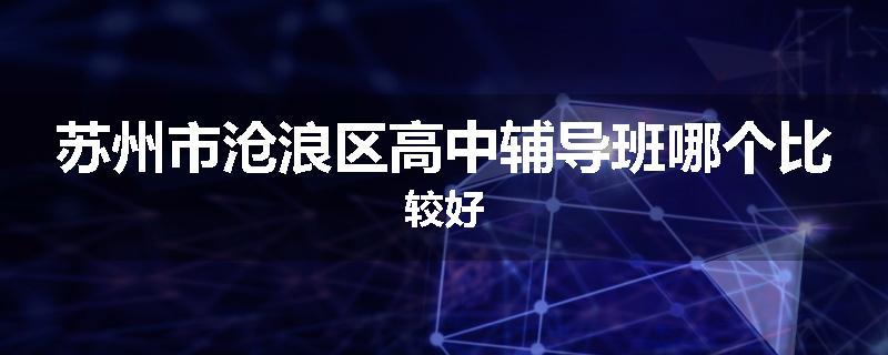 苏州市沧浪区高中辅导班哪个比较好