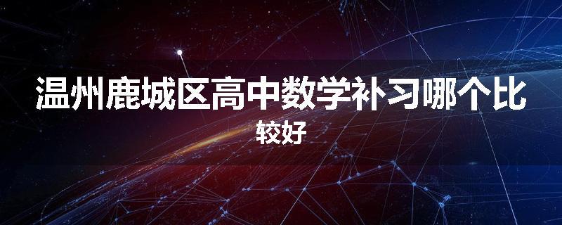 温州鹿城区高中数学补习哪个比较好