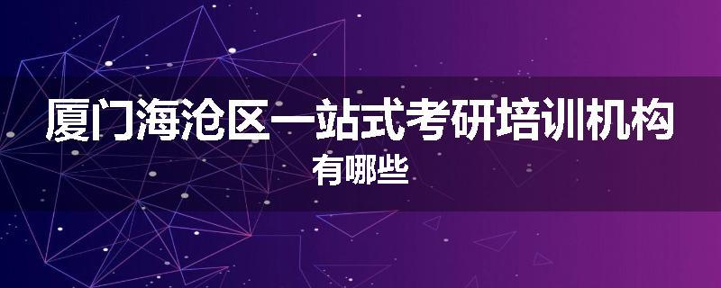 厦门海沧区一站式考研培训机构有哪些