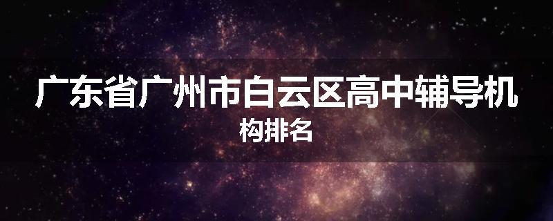 广东省广州市白云区高中辅导机构排名
