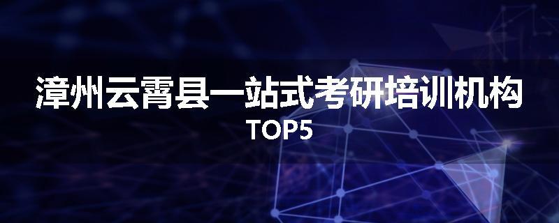 漳州云霄县一站式考研培训机构TOP5