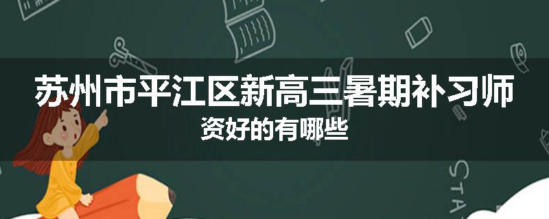 苏州市平江区新高三暑期补习师资好的有哪些