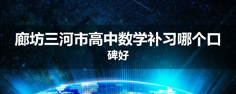 廊坊三河市高中数学补习哪个口碑好