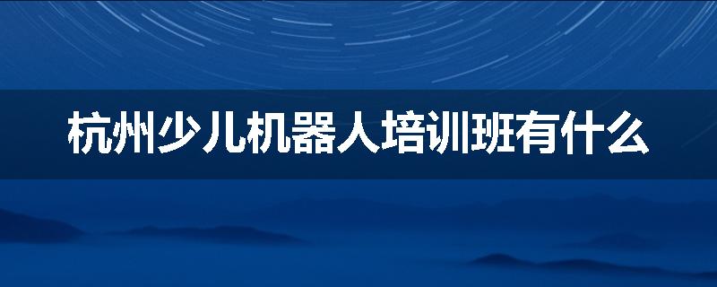 杭州少儿机器人培训班有什么