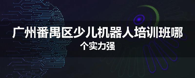 广州番禺区少儿机器人培训班哪个实力强
