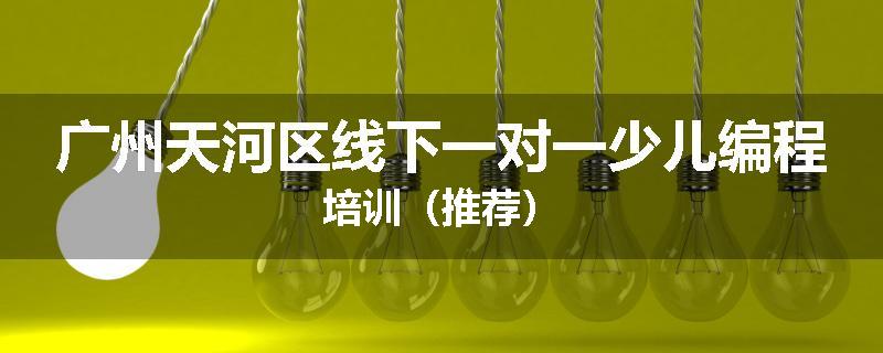 广州天河区线下一对一少儿编程培训（推荐）