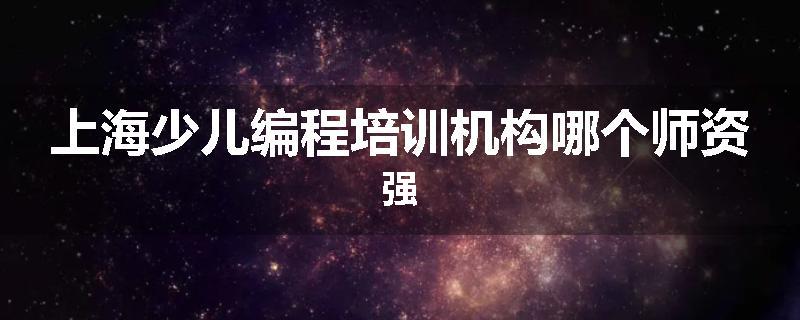 上海少儿编程培训机构哪个师资强