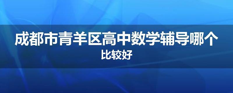 成都市青羊区高中数学辅导哪个比较好