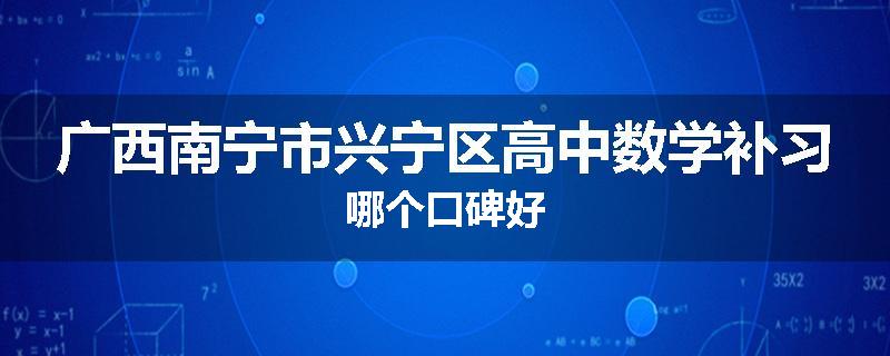 广西南宁市兴宁区高中数学补习哪个口碑好