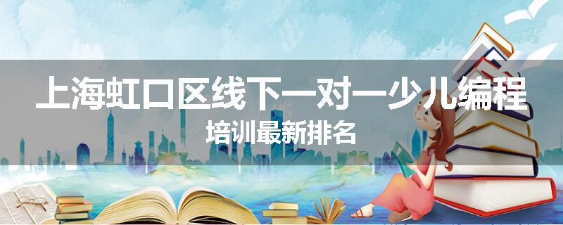 上海虹口区线下一对一少儿编程培训最新排名
