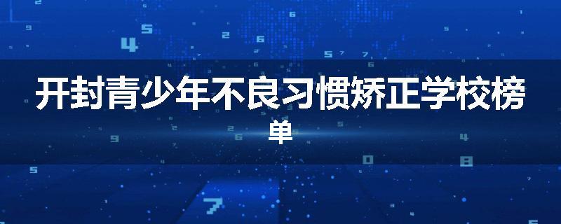 开封青少年不良习惯矫正学校榜单