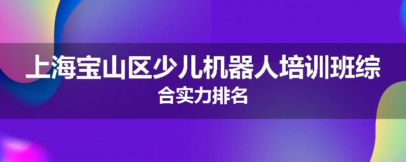 上海宝山区少儿机器人培训班综合实力排名