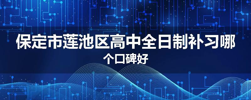 保定市莲池区高中全日制补习哪个口碑好