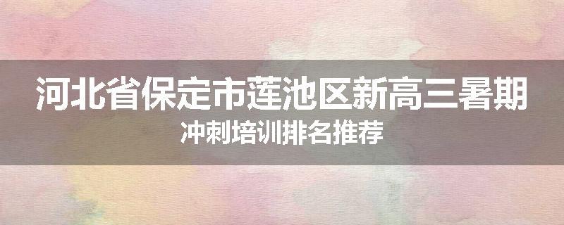 河北省保定市莲池区新高三暑期冲刺培训排名推荐