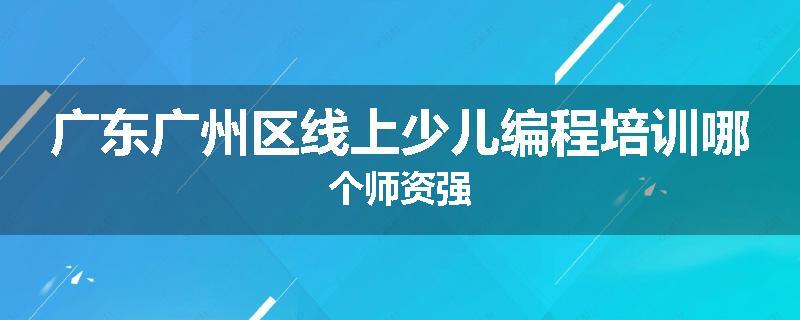 广东广州区线上少儿编程培训哪个师资强