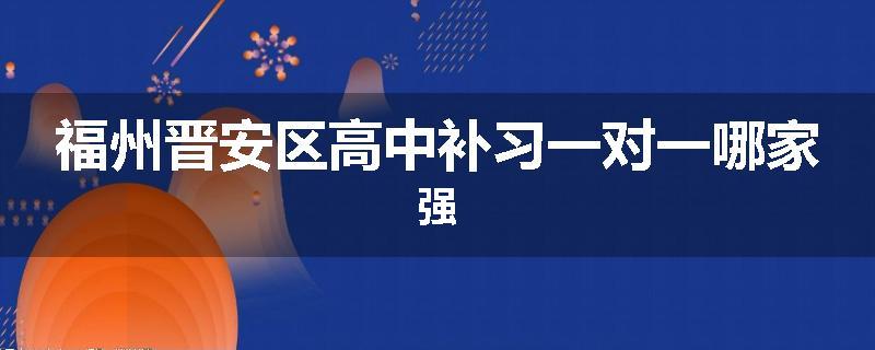 福州晋安区高中补习一对一哪家强