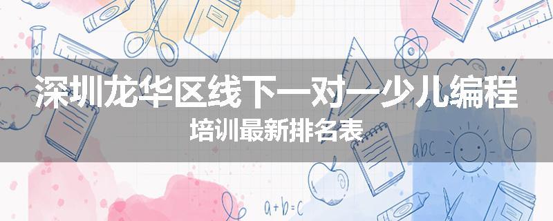 深圳龙华区线下一对一少儿编程培训最新排名表