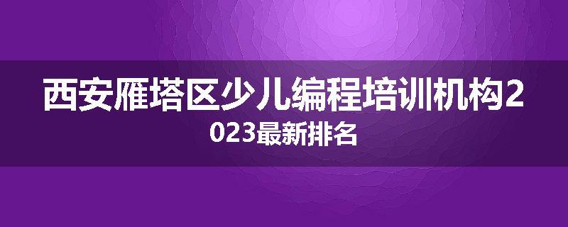 西安雁塔区少儿编程培训机构2023最新排名