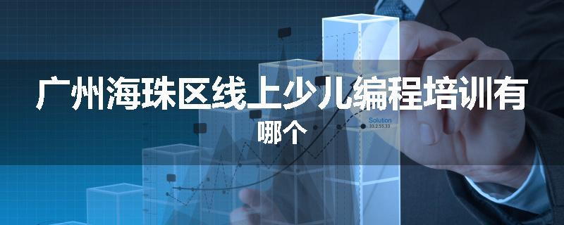 广州海珠区线上少儿编程培训有哪个