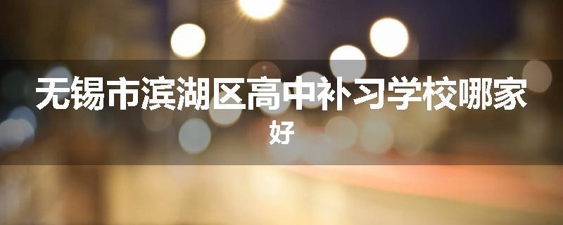 无锡市滨湖区高中补习学校哪家好