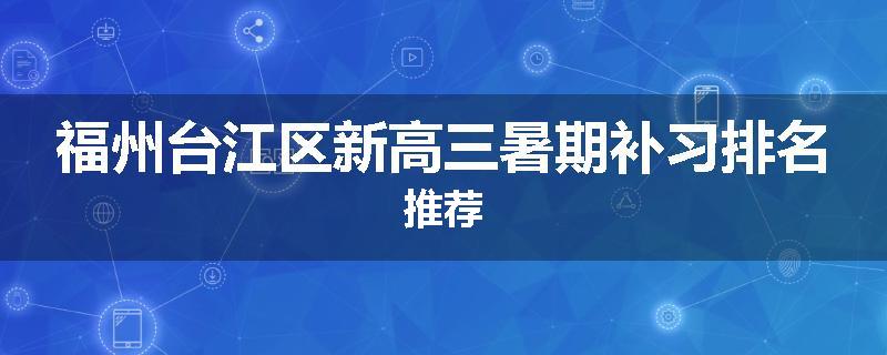 福州台江区新高三暑期补习排名推荐