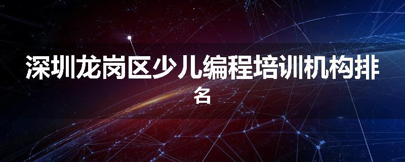 深圳龙岗区少儿编程培训机构排名