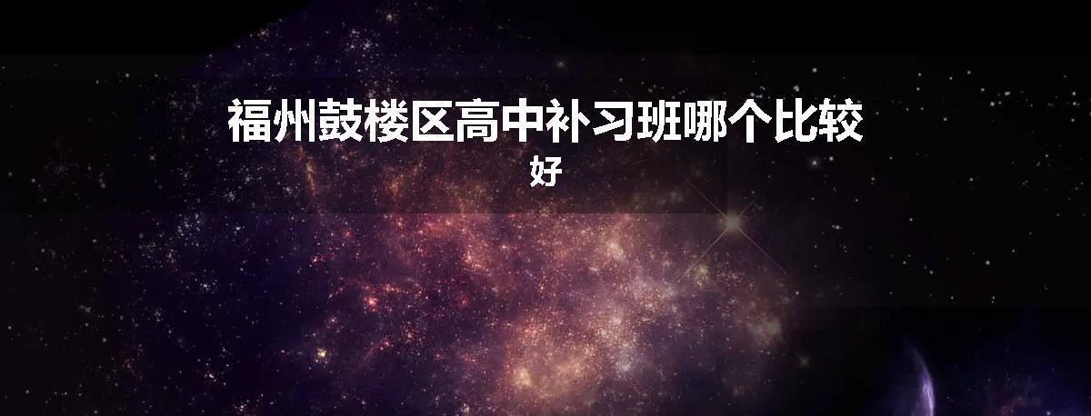 福州鼓楼区高中补习班哪个比较好