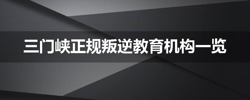三门峡正规叛逆教育机构一览