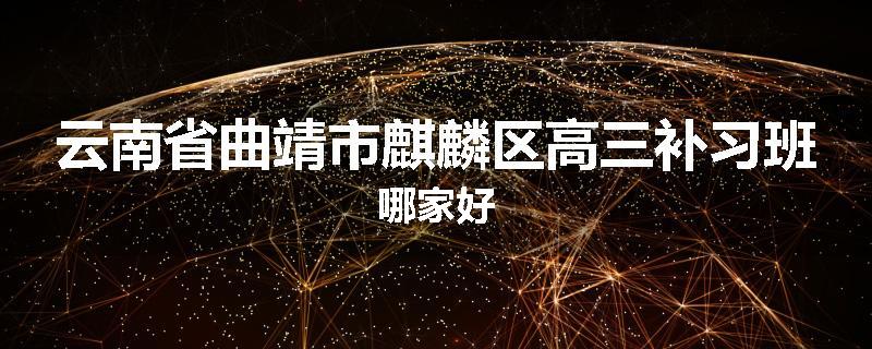 云南省曲靖市麒麟区高三补习班哪家好
