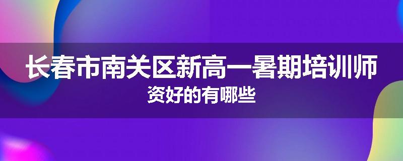 长春市南关区新高一暑期培训师资好的有哪些