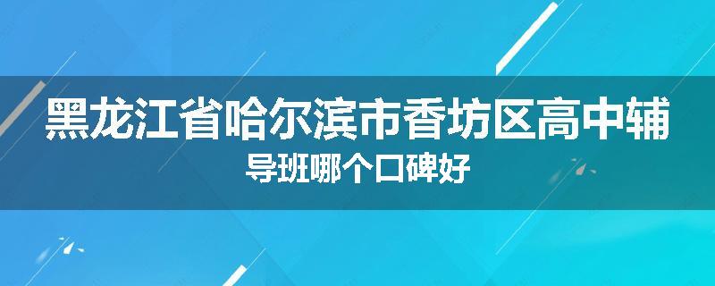 黑龙江省哈尔滨市香坊区高中辅导班哪个口碑好