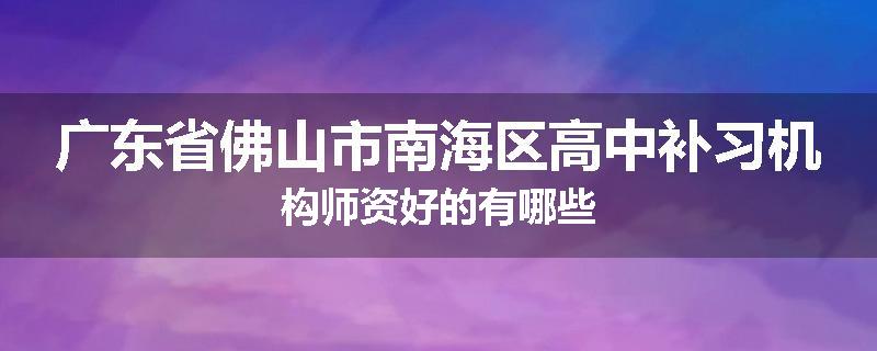 广东省佛山市南海区高中补习机构师资好的有哪些
