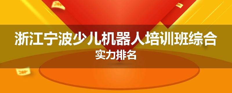 浙江宁波少儿机器人培训班综合实力排名