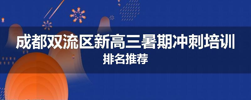 成都双流区新高三暑期冲刺培训排名推荐
