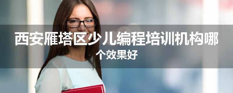 西安雁塔区少儿编程培训机构哪个效果好