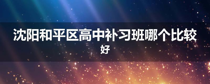 沈阳和平区高中补习班哪个比较好