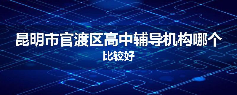 昆明市官渡区高中辅导机构哪个比较好