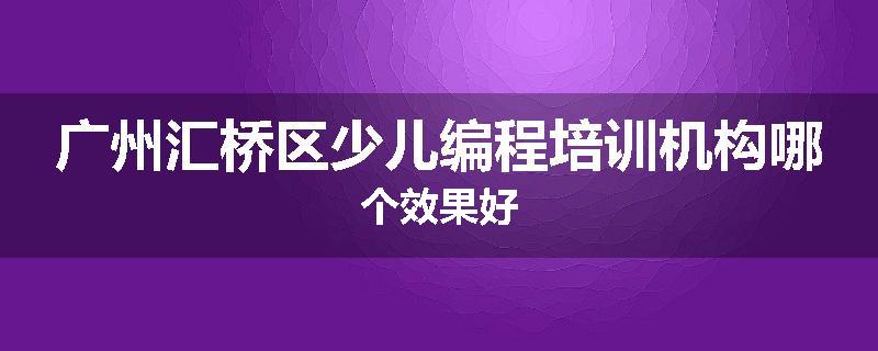 广州汇桥区少儿编程培训机构哪个效果好