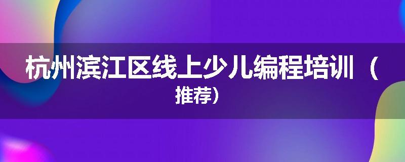 杭州滨江区线上少儿编程培训（推荐）